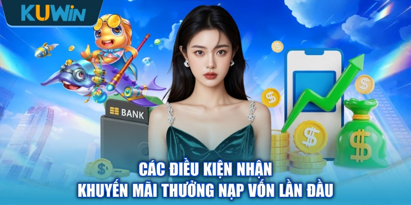 Các điều kiện nhận khuyến mãi thưởng nạp vốn lần đầu